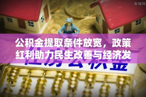 文安公积金提取条件放宽，政策红利助力民生改善与经济发展