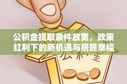 文安公积金提取条件放宽，政策红利下的新机遇与居民幸福感提升