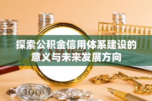 文安探索公积金信用体系建设的意义与未来发展方向