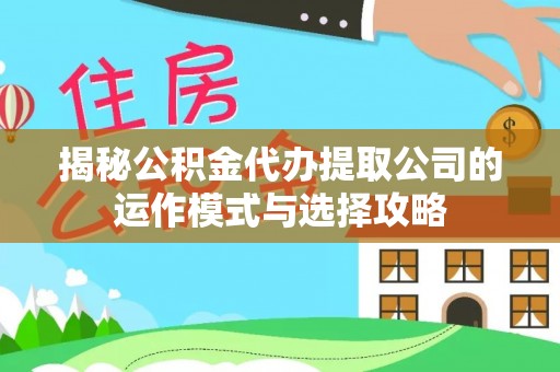 文安揭秘公积金代办提取公司的运作模式与选择攻略