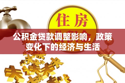 文安公积金贷款调整影响，政策变化下的经济与生活