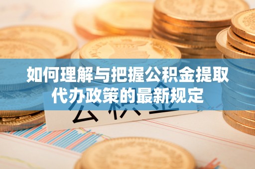 文安如何理解与把握公积金提取代办政策的最新规定