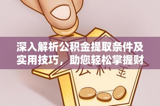 文安深入解析公积金提取条件及实用技巧，助您轻松掌握财富管理