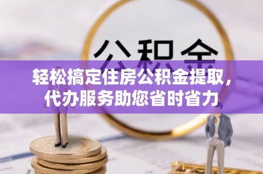 文安轻松搞定住房公积金提取，代办服务助您省时省力