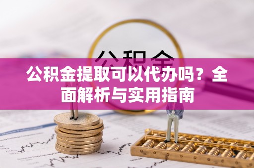 文安公积金提取可以代办吗？全面解析与实用指南