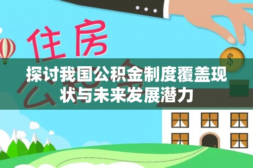 文安探讨我国公积金制度覆盖现状与未来发展潜力