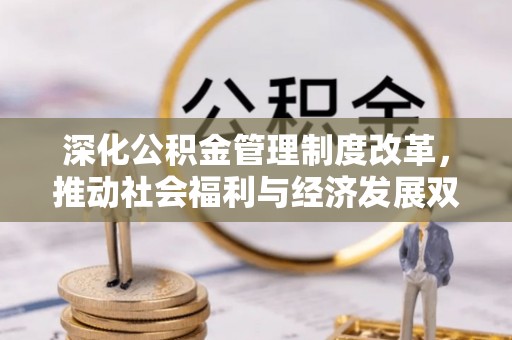 文安深化公积金管理制度改革，推动社会福利与经济发展双轨并行