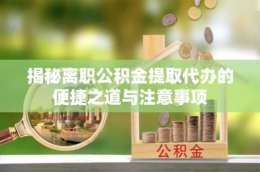 文安揭秘离职公积金提取代办的便捷之道与注意事项