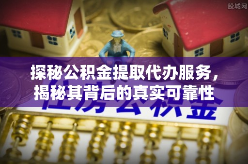 文安探秘公积金提取代办服务，揭秘其背后的真实可靠性