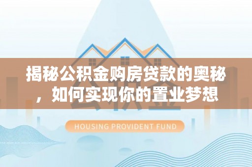 文安揭秘公积金购房贷款的奥秘，如何实现你的置业梦想
