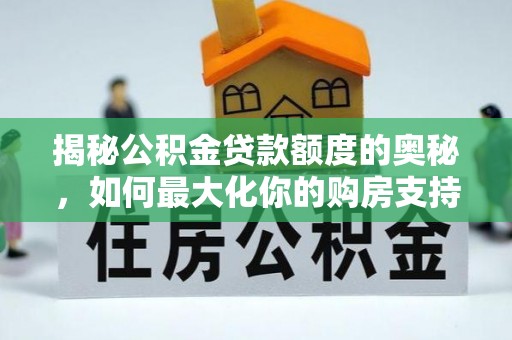 文安揭秘公积金贷款额度的奥秘，如何最大化你的购房支持？