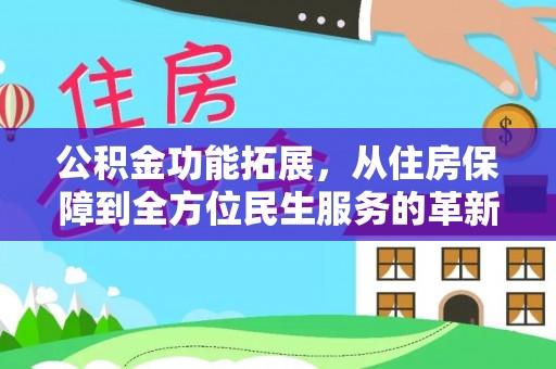 文安公积金功能拓展，从住房保障到全方位民生服务的革新之路