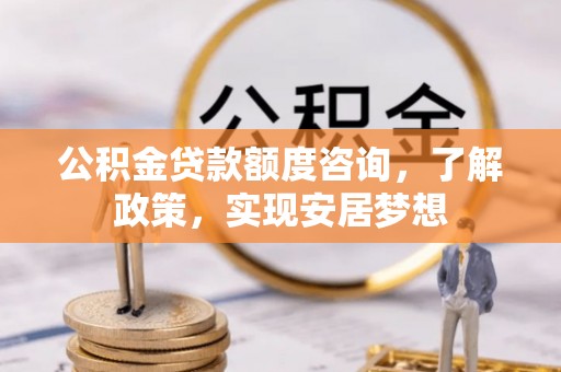 文安公积金贷款额度咨询，了解政策，实现安居梦想