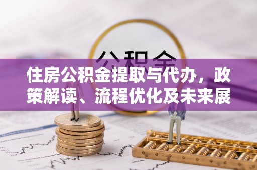 文安住房公积金提取与代办，政策解读、流程优化及未来展望