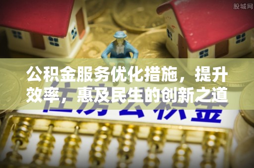 文安公积金服务优化措施，提升效率，惠及民生的创新之道