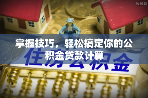 文安掌握技巧，轻松搞定你的公积金贷款计算