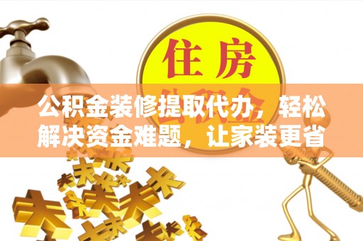 文安公积金装修提取代办，轻松解决资金难题，让家装更省心