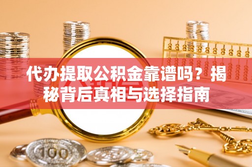 文安代办提取公积金靠谱吗？揭秘背后真相与选择指南