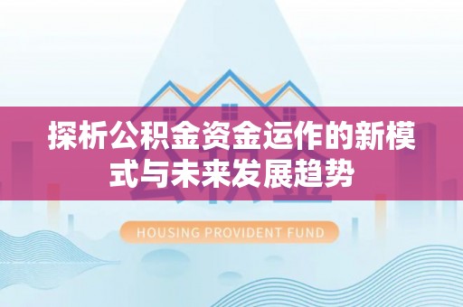 文安探析公积金资金运作的新模式与未来发展趋势