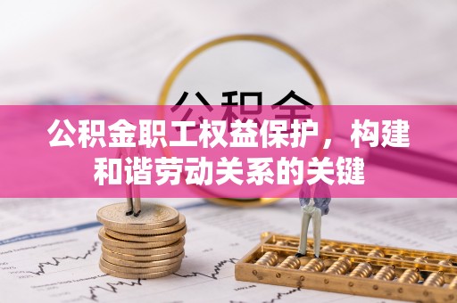 文安公积金职工权益保护，构建和谐劳动关系的关键