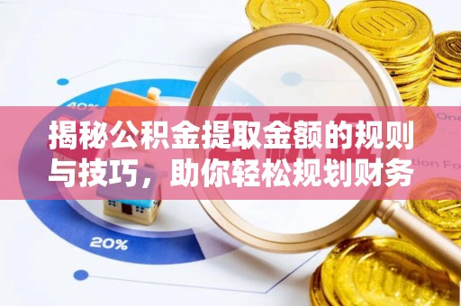 文安揭秘公积金提取金额的规则与技巧，助你轻松规划财务未来