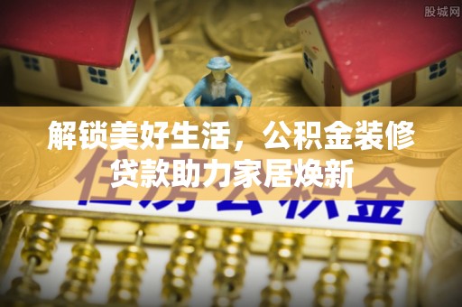 文安解锁美好生活，公积金装修贷款助力家居焕新