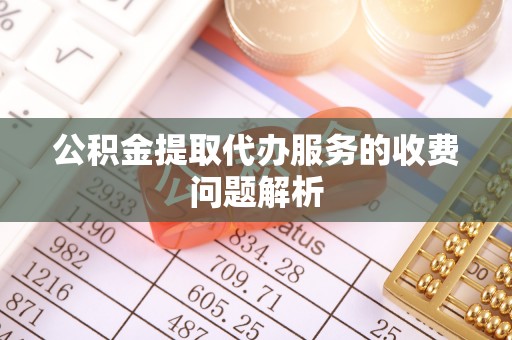 文安公积金提取代办服务的收费问题解析