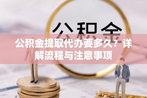 文安公积金提取代办要多久？详解流程与注意事项
