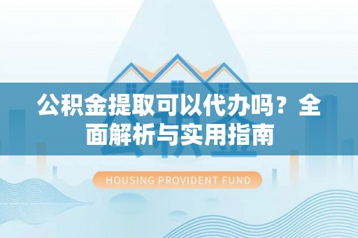 文安公积金提取可以代办吗？全面解析与实用指南