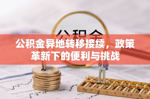 文安公积金异地转移接续，政策革新下的便利与挑战