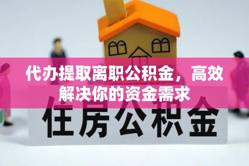 文安代办提取离职公积金，高效解决你的资金需求