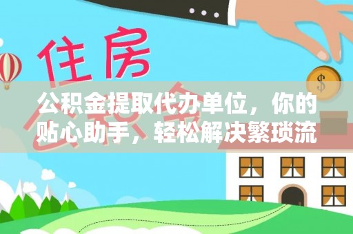 文安公积金提取代办单位，你的贴心助手，轻松解决繁琐流程