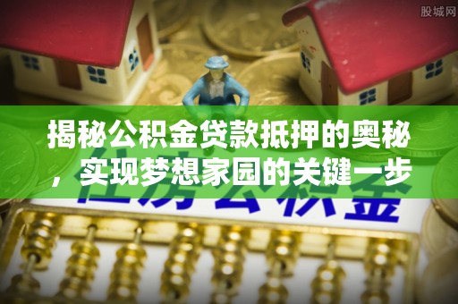 文安揭秘公积金贷款抵押的奥秘，实现梦想家园的关键一步