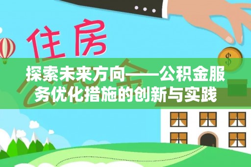 文安探索未来方向——公积金服务优化措施的创新与实践