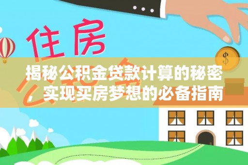 文安揭秘公积金贷款计算的秘密，实现买房梦想的必备指南