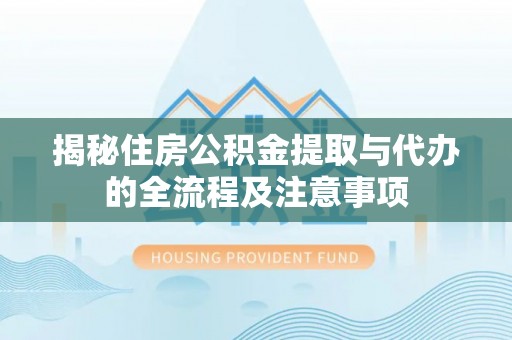 文安揭秘住房公积金提取与代办的全流程及注意事项