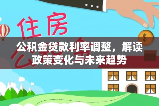 文安公积金贷款利率调整，解读政策变化与未来趋势
