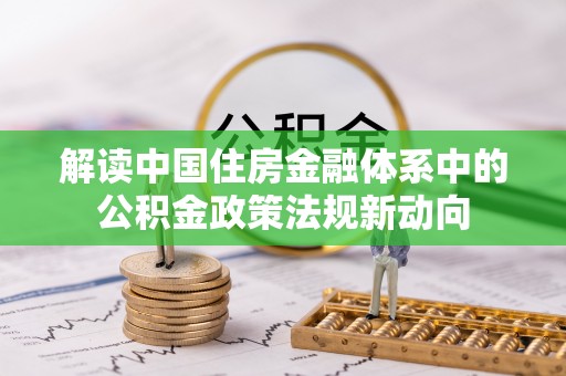 文安解读中国住房金融体系中的公积金政策法规新动向
