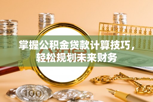 文安掌握公积金贷款计算技巧，轻松规划未来财务