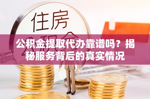 文安公积金提取代办靠谱吗？揭秘服务背后的真实情况