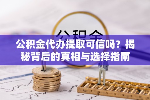 文安公积金代办提取可信吗？揭秘背后的真相与选择指南