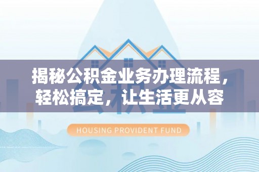 文安揭秘公积金业务办理流程，轻松搞定，让生活更从容