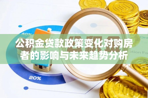 文安公积金贷款政策变化对购房者的影响与未来趋势分析