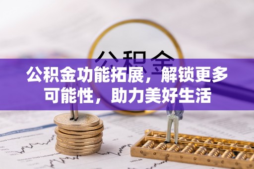 文安公积金功能拓展，解锁更多可能性，助力美好生活