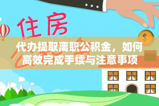 文安代办提取离职公积金，如何高效完成手续与注意事项