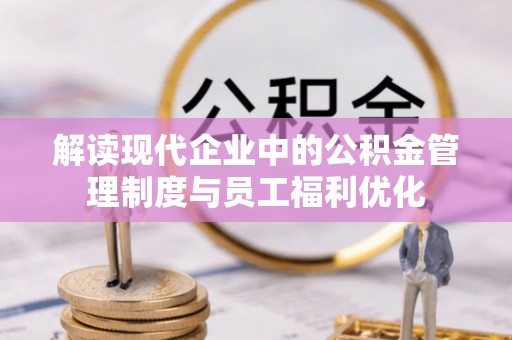文安解读现代企业中的公积金管理制度与员工福利优化