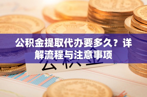 文安公积金提取代办要多久？详解流程与注意事项