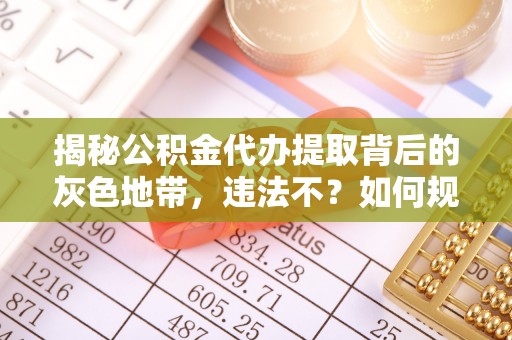 文安揭秘公积金代办提取背后的灰色地带，违法不？如何规避风险？