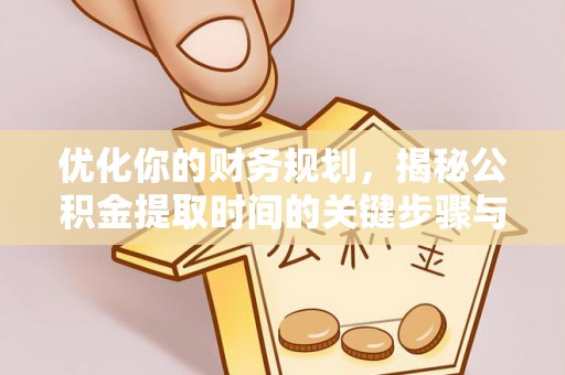 文安优化你的财务规划，揭秘公积金提取时间的关键步骤与策略