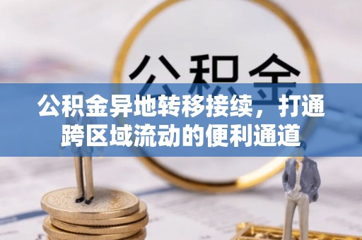 文安公积金异地转移接续，打通跨区域流动的便利通道